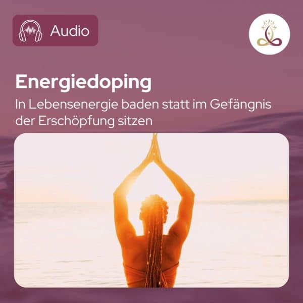 Energiedoping - In Lebensenergie baden statt im Gefängnis der Erschöpfung sitzen - Audio